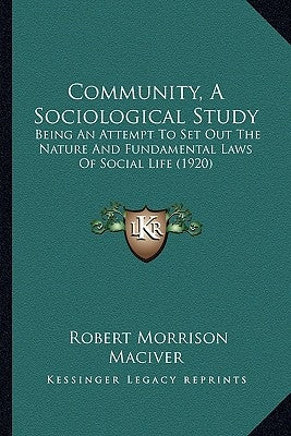 Community, A Sociological Study: Being An Attempt To Set Out The Nature And Fundamental Laws Of Social Life (1920) by Maciver, Robert Morrison