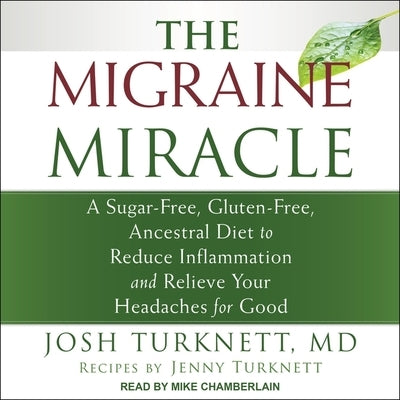 The Migraine Miracle Lib/E: A Sugar-Free, Gluten-Free, Ancestral Diet to Reduce Inflammation and Relieve Your Headaches for Good by Turknett, Josh