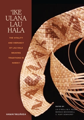 'Ike Ulana Lau Hala: The Vitality and Vibrancy of Lau Hala Weaving Traditions in Hawai'i by Keawe
