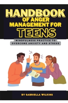 Handbook of anger management for teens: Mindfulness practice to overcome anxiety and stress by Wilkins, Gabriella