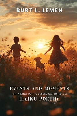 Events and Moments Pertaining to the Senses Captured via Haiku Poetry by Lemen, Burt L.