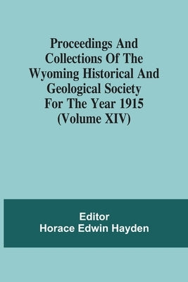 Proceedings And Collections Of The Wyoming Historical And Geological Society For The Year 1915 (Volume Xiv) by Hayden, Horace Edwin