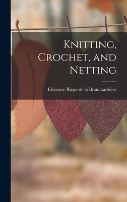 Knitting, Crochet, and Netting by Riego de la Branchardière, Eléonore