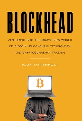 Blockhead: Venturing into the Brave New World of Bitcoin, Blockchain Technology, and Cryptocurrency Trading by Osterholt, Kain