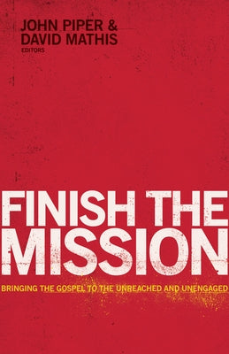 Finish the Mission: Bringing the Gospel to the Unreached and Unengaged by Piper, John