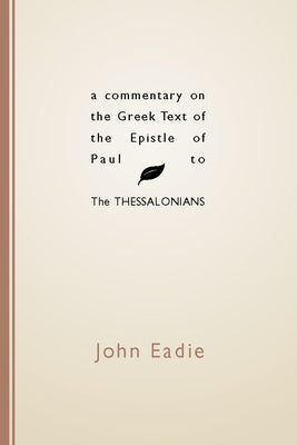 Commentary on the Greek Text of the Epistle of Paul to the Thessalonians by Eadie, John