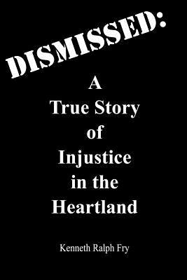 Dismissed: A True Story of Injustice in the Heartland by Ralph Fry, Kenneth