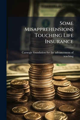 Some Misapprehensions Touching Life Insurance by Carnegie Foundation for the Advancement