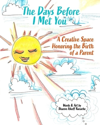 The Days Before I Met You: A Creative Space Honoring the Birth of a Parent by Itkoff Nacache, Sharon