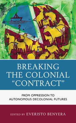 Breaking the Colonial Contract: From Oppression to Autonomous Decolonial Futures by Benyera, Everisto