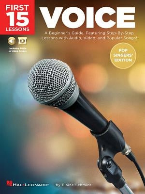 First 15 Lessons - Voice (Pop Singers' Edition) a Beginner's Guide, Featuring Step-By-Step Lessons with Audio, Video, and Popular Songs! by Schmidt, Elaine