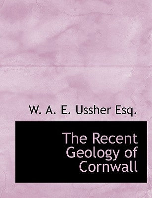 The Recent Geology of Cornwall by Ussher, W. A. E.