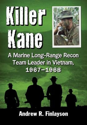 Killer Kane: A Marine Long-Range Recon Team Leader in Vietnam, 1967-1968 by Finlayson, Andrew R.