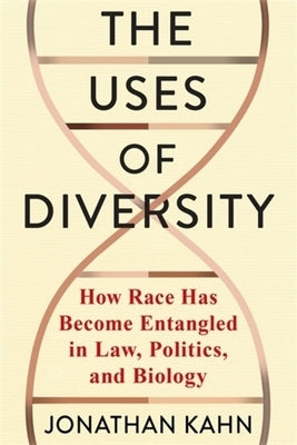 The Uses of Diversity: How Race Has Become Entangled in Law, Politics, and Biology by Kahn, Jonathan