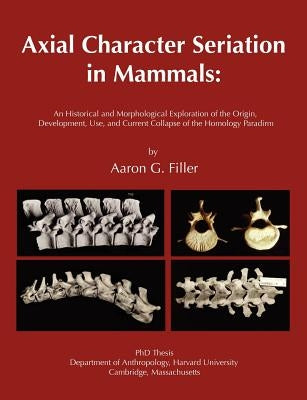 Axial Character Seriation in Mammals: An Historical and Morphological Exploration of the Origin, Development, Use, and Current Collapse of the Homolog by Filler, Aaron G.
