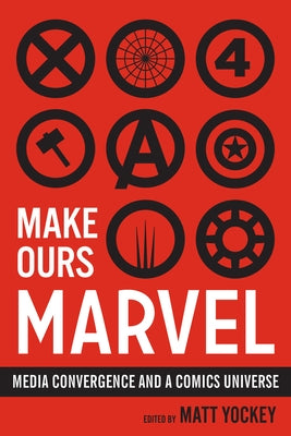 Make Ours Marvel: Media Convergence and a Comics Universe by Yockey, Matt