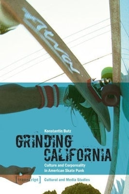 Grinding California: Culture and Corporeality in American Skate Punk by Butz, Konstantin