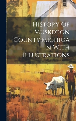 History Of Muskegon County, michigan With Illustrations by Anonymous