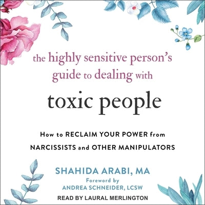 The Highly Sensitive Person's Guide to Dealing with Toxic People: How to Reclaim Your Power from Narcissists and Other Manipulators by Arabi, Shahida