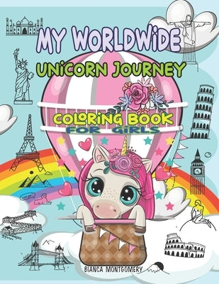 My Worldwide Unicorn Journey: Amazing Coloring Book for Girls Ages 4-8, 8-12; 30 Cute & Unique Coloring Pages With Unicorns Traveling Around the World by Montgomery, Bianca