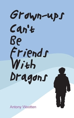 Grown-ups Can't Be friends with Dragons by Wootten, Antony