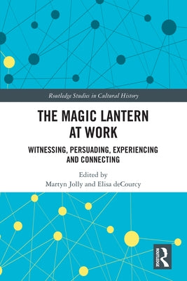 The Magic Lantern at Work: Witnessing, Persuading, Experiencing and Connecting by Jolly, Martyn