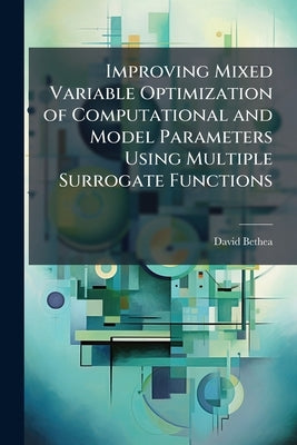 Improving Mixed Variable Optimization of Computational and Model Parameters Using Multiple Surrogate Functions by Bethea, David