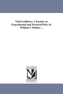 Vital Godliness: A Treatise on Experimental and Practical Piety. by William S. Plumer ... by Plumer, William Swan