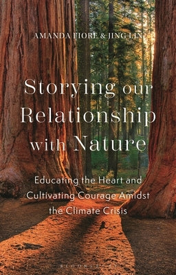 Storying Our Relationship with Nature: Educating the Heart and Cultivating Courage Amidst the Climate Crisis by Fiore, Amanda
