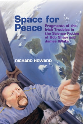 Space for Peace: Fragments of the Irish Troubles in the Science Fiction of Bob Shaw and James White by Howard, Richard