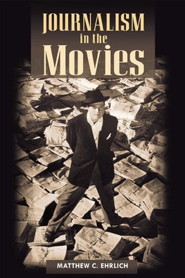 Journalism in the Movies by Ehrlich, Matthew C.