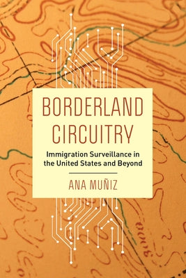 Borderland Circuitry: Immigration Surveillance in the United States and Beyond by Muñiz, Ana