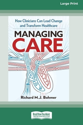 Managing Care: How Clinicians Can Lead Change and Transform Healthcare (Large Print 16 Pt Edition) by Bohmer, Richard M. J.