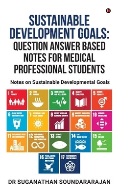 Sustainable Development Goals Question Answer Based Notes For Medical Professional Students: Notes on Sustainable Developmental goals by Dr Suganathan Soundararajan