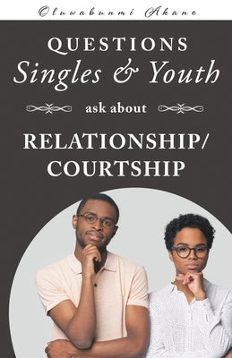 Questions Singles and Youth Asked about Relationship (Courtship) by Akano, Oluwabunmi F.