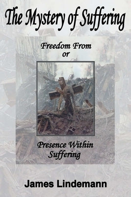 The Mystery of Suffering: Freedom From or Presence Within Suffering by Lindemann, James