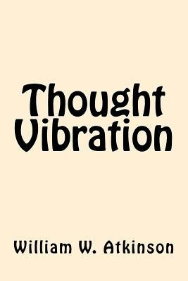 Thought Vibration by Atkinson, William W.
