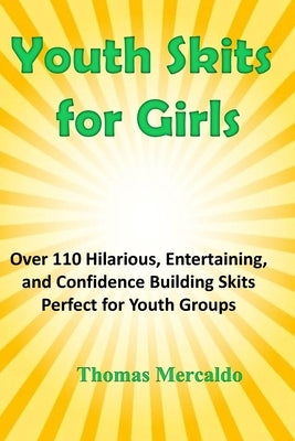 Youth Skits for Girls: Over 110 Hilarious, Entertaining, and Confidence Building Skits Perfect for Youth Groups by Mercaldo, Thomas