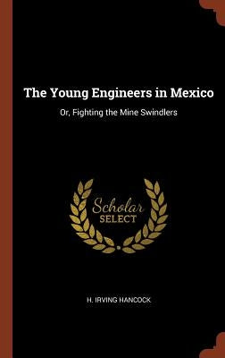 The Young Engineers in Mexico: Or, Fighting the Mine Swindlers by Hancock, H. Irving