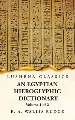 An Egyptian Hieroglyphic Dictionary With an Index of English Words, King List and Geographical, List With Indexes, List of Hieroglyphic Characters, Co by Ernest Alfred Wallis Budge