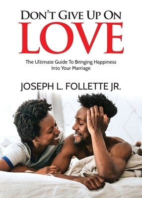 Don't Give Up On Love: The Ultimate Guide To Bringing Happiness Into Your Marriage by Follette, Joseph