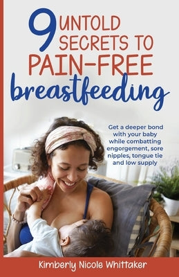 9 Untold Secrets to Pain-free Breastfeeding by Whittaker, Kimberly