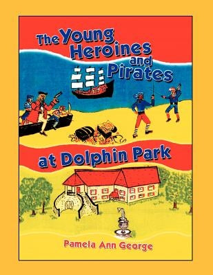 The Young Heroines & Pirates at Dolphin Park by George, Pamela Ann