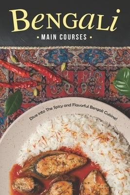 Bengali Main Courses: Dive into The Spicy and Flavorful Bengali Cuisine! by Rayner, Rachael