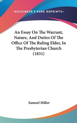 An Essay On The Warrant, Nature, And Duties Of The Office Of The Ruling Elder, In The Presbyterian Church (1831) by Miller, Samuel