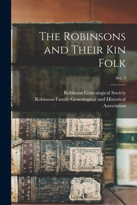 The Robinsons and Their Kin Folk; Ser. 3 by Robinson Genealogical Society