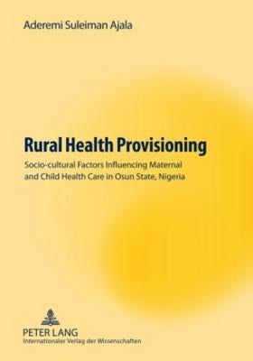 Rural Health Provisioning; Socio-cultural Factors Influencing Maternal and Child Health Care in Osun State, Nigeria by Ajala, Aderemi Suleiman