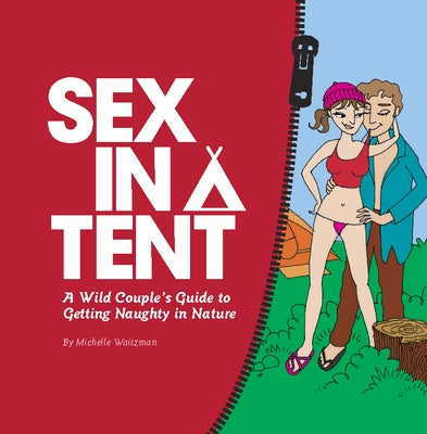 Sex in a Tent: A Wild Couple's Guide to Getting Naughty in Nature by Waitzman, Michelle