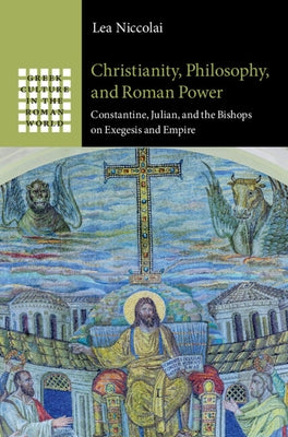 Christianity, Philosophy, and Roman Power: Constantine, Julian, and the Bishops on Exegesis and Empire by Niccolai, Lea