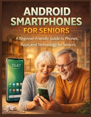 Android Smartphones for Seniors: A Beginner-Friendly Guide to Phones, Apps, and Technology for Seniors by Weiss, Patrick
